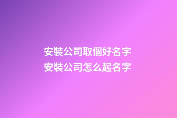安裝公司取個好名字 安裝公司怎么起名字-第1張-公司起名-玄機派
